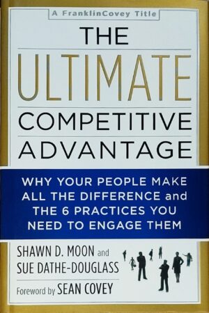 he Ultimate Competitive Advantage: Why Your People Make All the Difference and the 6 Practices You Need to Engage Them - Shawn D. Moon & Sue Dathe-Douglass